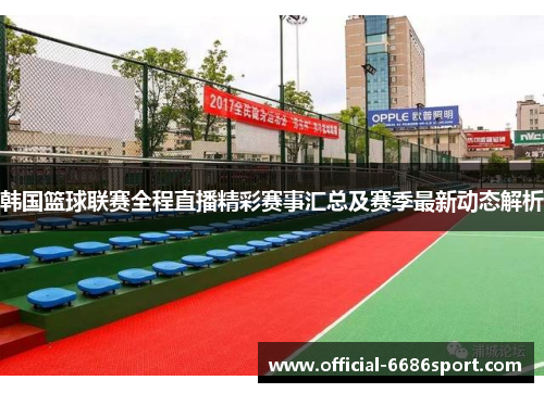 韩国篮球联赛全程直播精彩赛事汇总及赛季最新动态解析